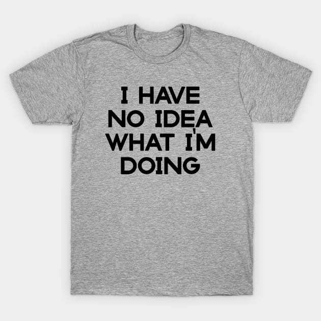I have no idea what I'm doing T-Shirt by Dynasty Arts